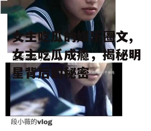 女主吃瓜的娱乐圈文,女主吃瓜成瘾，揭秘明星背后的秘密