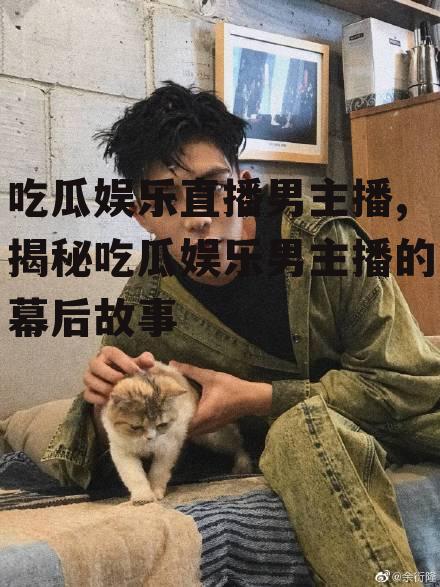 吃瓜娱乐直播男主播,揭秘吃瓜娱乐男主播的幕后故事