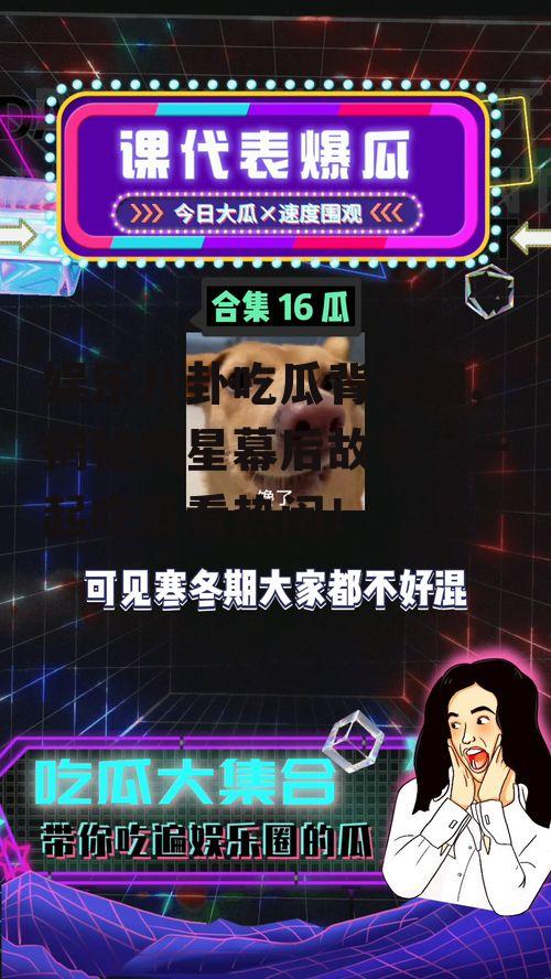 娱乐八卦吃瓜背景图,揭秘明星幕后故事，一起吃瓜看热闹！