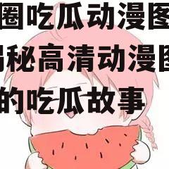 娱乐圈吃瓜动漫图片高清,揭秘高清动漫图片背后的吃瓜故事