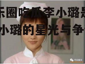 娱乐圈吃瓜李小璐是谁,李小璐的星光与争议