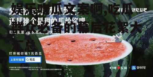 娱乐吃瓜文案啊,吃瓜群众必备的幕后花絮大汇总