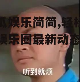 吃瓜娱乐简简,轻松掌握娱乐圈最新动态