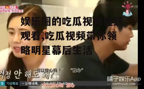 娱乐圈的吃瓜视频在线观看,吃瓜视频带你领略明星幕后生活