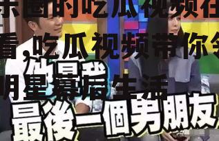 娱乐圈的吃瓜视频在线观看,吃瓜视频带你领略明星幕后生活