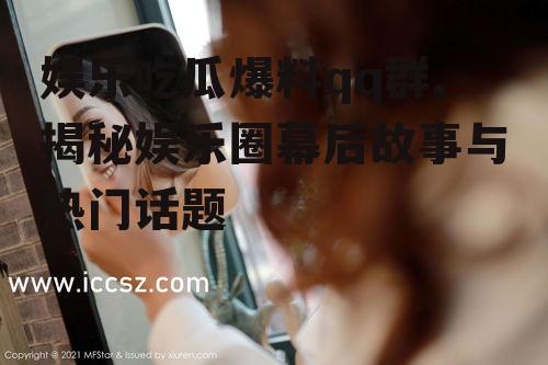 娱乐吃瓜爆料qq群,揭秘娱乐圈幕后故事与热门话题