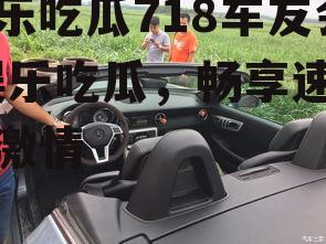 娱乐吃瓜718车友会,娱乐吃瓜，畅享速度与激情
