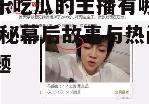 娱乐吃瓜的主播有哪些,揭秘幕后故事与热门话题