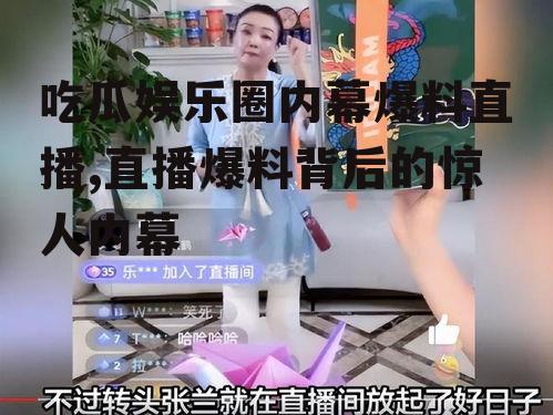吃瓜娱乐圈内幕爆料直播,直播爆料背后的惊人内幕