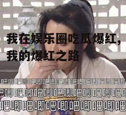我在娱乐圈吃瓜爆红,我的爆红之路