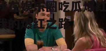 我在娱乐圈吃瓜爆红,我的爆红之路