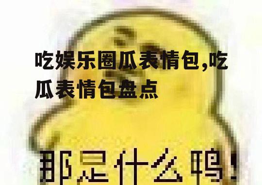 吃娱乐圈瓜表情包,吃瓜表情包盘点