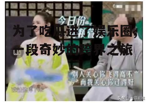 为了吃瓜进了娱乐圈,一段奇妙的跨界之旅