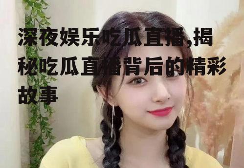 深夜娱乐吃瓜直播,揭秘吃瓜直播背后的精彩故事