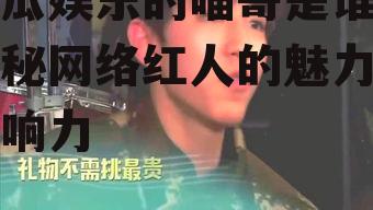 吃瓜娱乐的喵哥是谁,揭秘网络红人的魅力与影响力