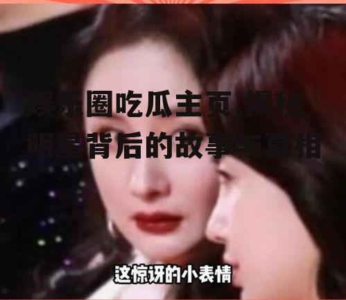 娱乐圈吃瓜主页,揭秘明星背后的故事与真相