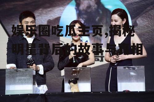 娱乐圈吃瓜主页,揭秘明星背后的故事与真相