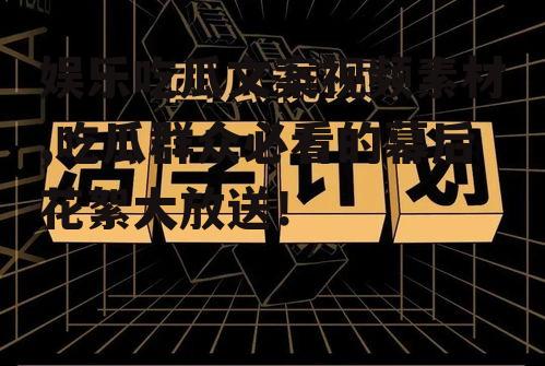 娱乐吃瓜文案视频素材,吃瓜群众必看的幕后花絮大放送！