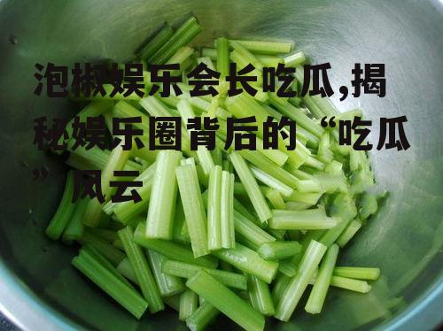 泡椒娱乐会长吃瓜,揭秘娱乐圈背后的“吃瓜”风云