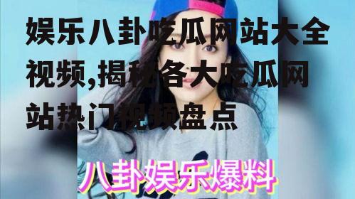 娱乐八卦吃瓜网站大全视频,揭秘各大吃瓜网站热门视频盘点
