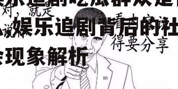 娱乐追剧吃瓜群众是什么,娱乐追剧背后的社会现象解析