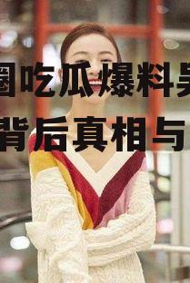 娱乐圈吃瓜爆料吴谨言,揭秘背后真相与争议