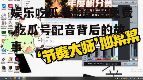 娱乐吃瓜号的配音免费,吃瓜号配音背后的故事