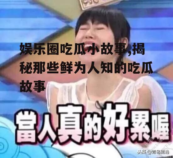 娱乐圈吃瓜小故事,揭秘那些鲜为人知的吃瓜故事