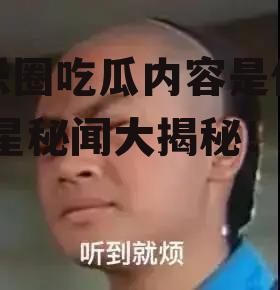 娱乐圈吃瓜内容是什么,明星秘闻大揭秘！