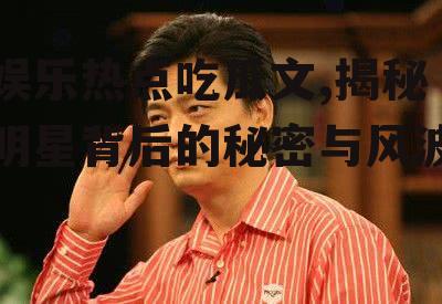 娱乐热点吃瓜文,揭秘明星背后的秘密与风波