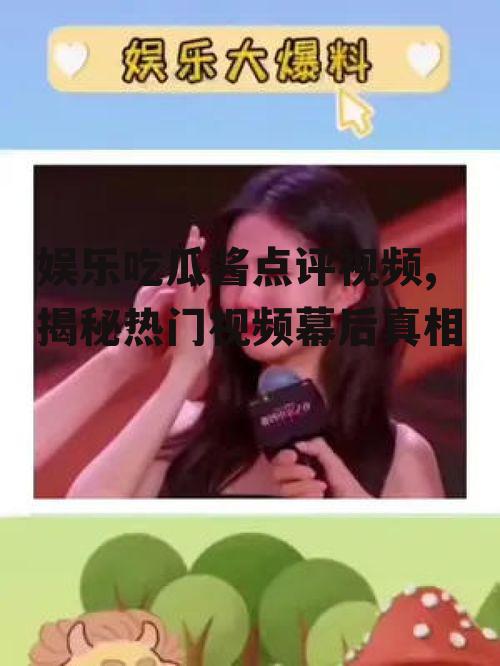 娱乐吃瓜酱点评视频,揭秘热门视频幕后真相