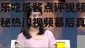 娱乐吃瓜酱点评视频,揭秘热门视频幕后真相
