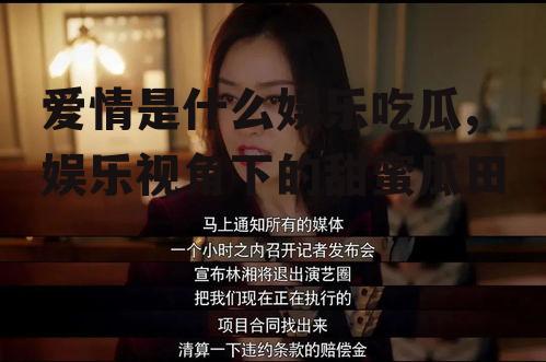 爱情是什么娱乐吃瓜,娱乐视角下的甜蜜瓜田