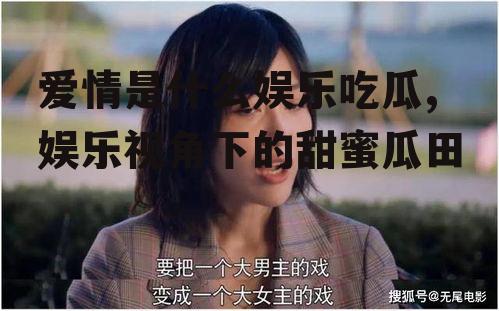 爱情是什么娱乐吃瓜,娱乐视角下的甜蜜瓜田