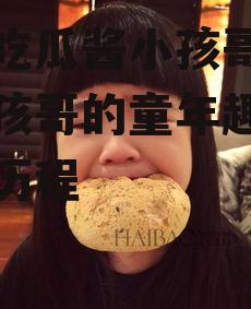 娱乐吃瓜酱小孩哥,揭秘小孩哥的童年趣事与成长历程