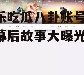 娱乐吃瓜八卦账号,明星幕后故事大曝光！