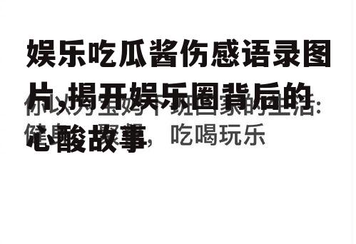 娱乐吃瓜酱伤感语录图片,揭开娱乐圈背后的心酸故事