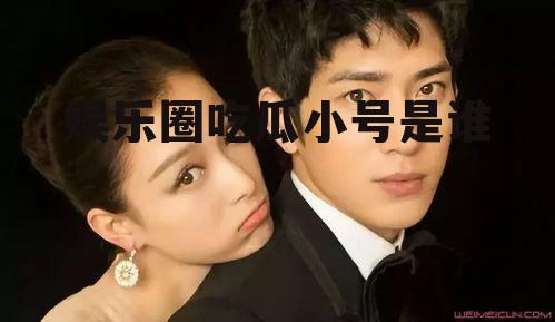 娱乐圈吃瓜小号是谁