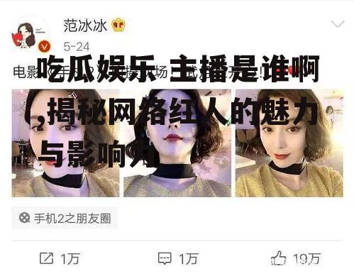 吃瓜娱乐 主播是谁啊,揭秘网络红人的魅力与影响力