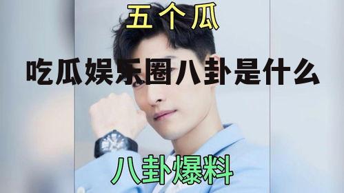 吃瓜娱乐圈八卦是什么