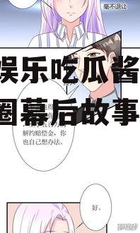 漫画娱乐吃瓜酱,揭秘娱乐圈幕后故事