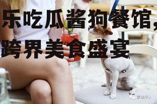 娱乐吃瓜酱狗餐馆,一场跨界美食盛宴