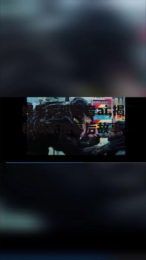 娱乐吃瓜配音ai,揭秘娱乐圈幕后故事