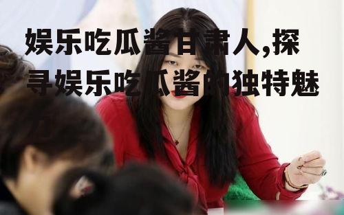 娱乐吃瓜酱甘肃人,探寻娱乐吃瓜酱的独特魅力