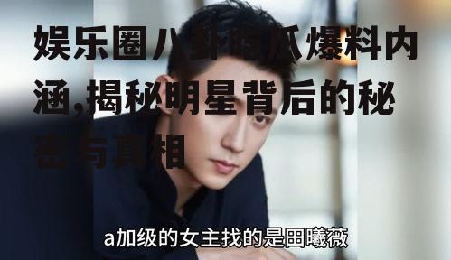 娱乐圈八卦吃瓜爆料内涵,揭秘明星背后的秘密与真相