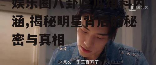 娱乐圈八卦吃瓜爆料内涵,揭秘明星背后的秘密与真相