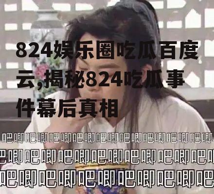 824娱乐圈吃瓜百度云,揭秘824吃瓜事件幕后真相
