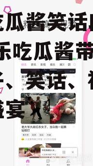 娱乐吃瓜酱笑话段子视频,娱乐吃瓜酱带你领略段子、笑话、视频的欢乐盛宴