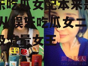 娱乐吃瓜女配本来是女二,从娱乐吃瓜女二到顶级流量女王