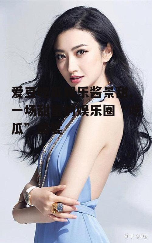 爱豆吃瓜娱乐酱景甜,一场甜蜜的娱乐圈“吃瓜”盛宴